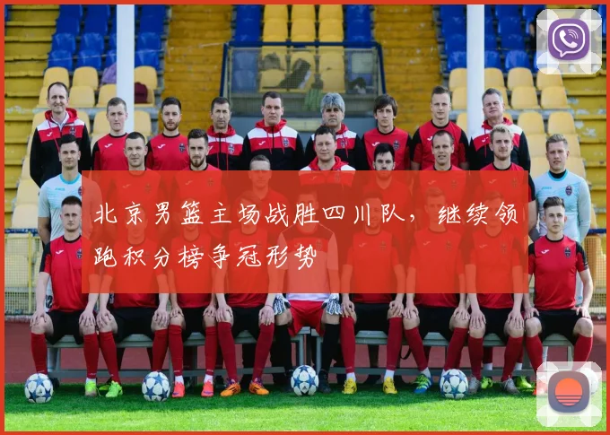北京男篮主场战胜四川队，继续领跑积分榜争冠形势