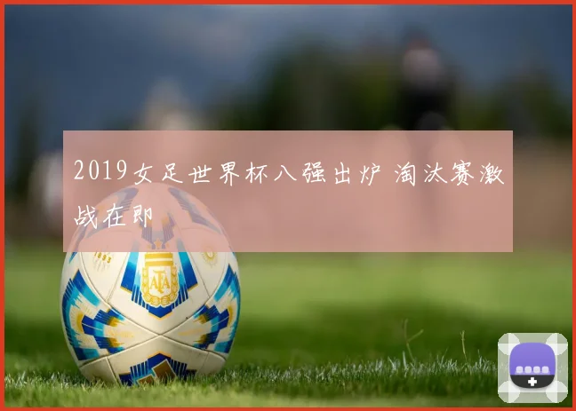 2019女足世界杯八强出炉 淘汰赛激战在即