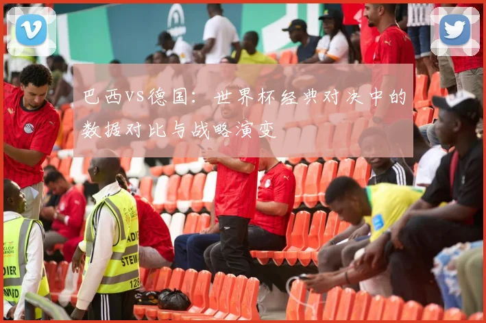 巴西vs德国：世界杯经典对决中的数据对比与战略演变